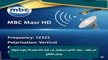 الآن فقط.. دليلك الكامل لاستقبال تردد قناة mbc مصر HD بجودة فائقة وبدون انقطاع